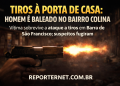 Tiros na porta de casa:Homem é alvejado com disparos no bairro Colina
